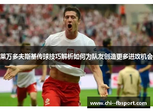 莱万多夫斯基传球技巧解析如何为队友创造更多进攻机会