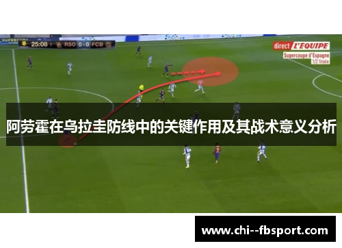 阿劳霍在乌拉圭防线中的关键作用及其战术意义分析 阿劳霍在乌拉圭防线中的关键作用及其战术意义分析