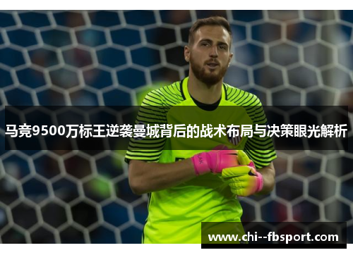 马竞9500万标王逆袭曼城背后的战术布局与决策眼光解析 马竞9500万标王逆袭曼城背后的战术布局与决策眼光解析