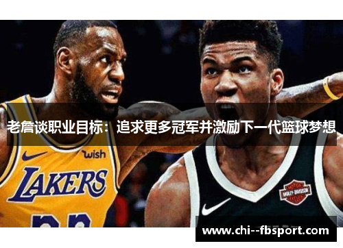 老詹谈职业目标:追求更多冠军并激励下一代篮球梦想 老詹谈职业目标:追求更多冠军并激励下一代篮球梦想