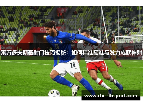 莱万多夫斯基射门技巧揭秘:如何精准瞄准与发力成就神射 莱万多夫斯基射门技巧揭秘:如何精准瞄准与发力成就神射