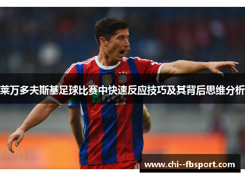 莱万多夫斯基足球比赛中快速反应技巧及其背后思维分析 莱万多夫斯基足球比赛中快速反应技巧及其背后思维分析