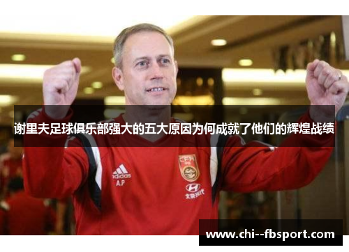 谢里夫足球俱乐部强大的五大原因为何成就了他们的辉煌战绩