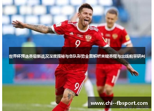 世界杯预选赛最新战况深度揭秘与各队形势全面解析关键赛程与出线前景研判