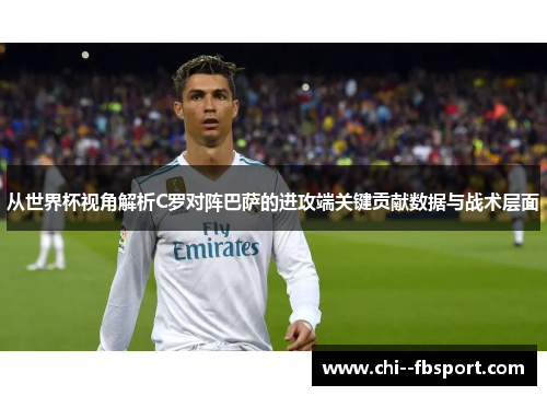 从世界杯视角解析C罗对阵巴萨的进攻端关键贡献数据与战术层面