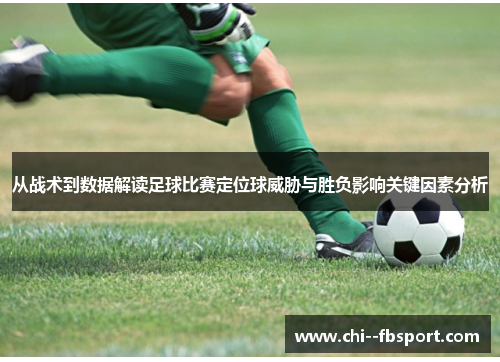 从战术到数据解读足球比赛定位球威胁与胜负影响关键因素分析 从战术到数据解读足球比赛定位球威胁与胜负影响关键因素分析