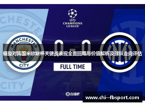 福登对阵国米欧联杯关键战表现全面回顾与价值解析及球队走向评估 福登对阵国米欧联杯关键战表现全面回顾与价值解析及球队走向评估