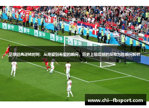 足球经典逆转时刻:从绝望到希望的瞬间,历史上最震撼的反败为胜瞬间解析 足球经典逆转时刻:从绝望到希望的瞬间,历史上最震撼的反败为胜瞬间解析