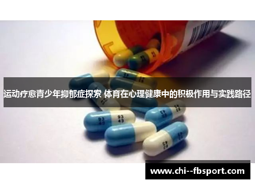 运动疗愈青少年抑郁症探索 体育在心理健康中的积极作用与实践路径 运动疗愈青少年抑郁症探索 体育在心理健康中的积极作用与实践路径