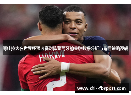 阿什拉夫在世界杯预选赛对阵葡萄牙的关键数据分析与背后策略逻辑 阿什拉夫在世界杯预选赛对阵葡萄牙的关键数据分析与背后策略逻辑