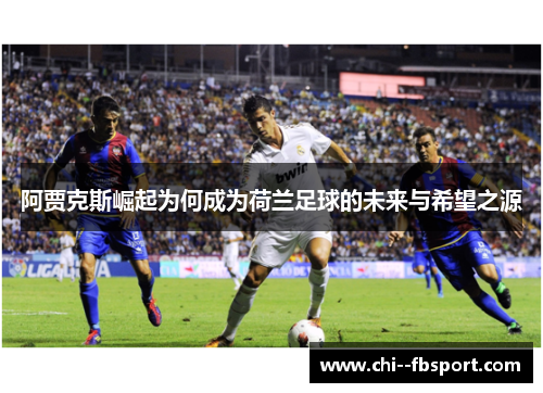 阿贾克斯崛起为何成为荷兰足球的未来与希望之源 阿贾克斯崛起为何成为荷兰足球的未来与希望之源