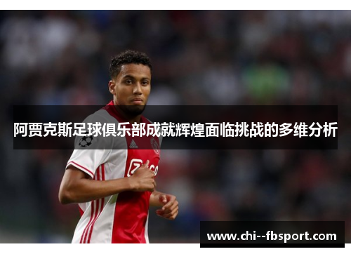 阿贾克斯足球俱乐部成就辉煌面临挑战的多维分析 阿贾克斯足球俱乐部成就辉煌面临挑战的多维分析