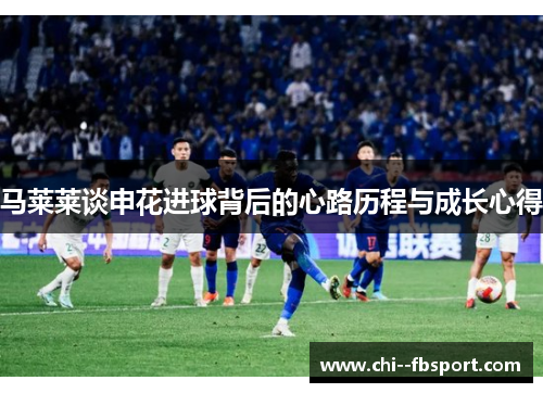 马莱莱谈申花进球背后的心路历程与成长心得 马莱莱谈申花进球背后的心路历程与成长心得
