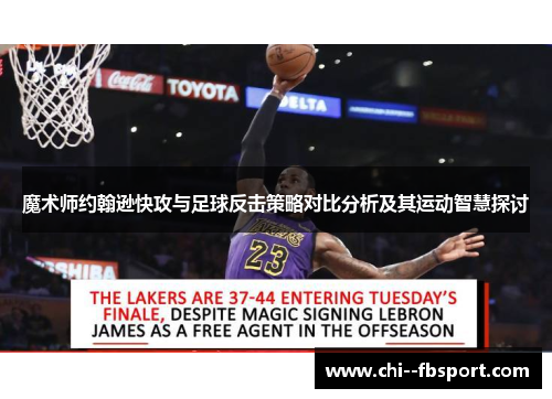 魔术师约翰逊快攻与足球反击策略对比分析及其运动智慧探讨 魔术师约翰逊快攻与足球反击策略对比分析及其运动智慧探讨