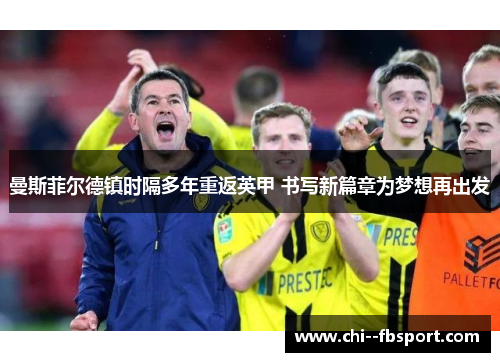 曼斯菲尔德镇时隔多年重返英甲 书写新篇章为梦想再出发 曼斯菲尔德镇时隔多年重返英甲 书写新篇章为梦想再出发