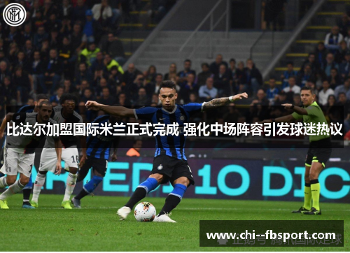 比达尔加盟国际米兰正式完成 强化中场阵容引发球迷热议 比达尔加盟国际米兰正式完成 强化中场阵容引发球迷热议