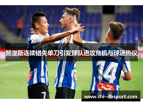 努涅斯连续错失单刀引发球队进攻危机与球迷热议 努涅斯连续错失单刀引发球队进攻危机与球迷热议